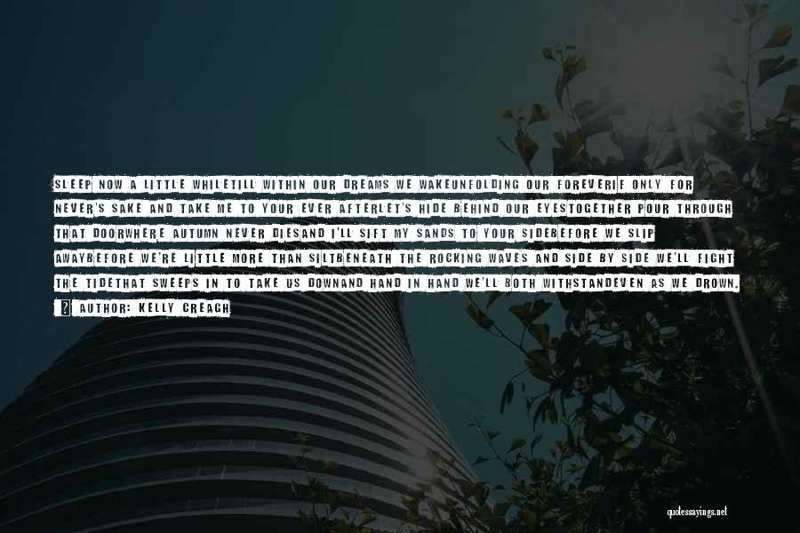 Kelly Creagh Quotes: Sleep Now A Little Whiletill Within Our Dreams We Wakeunfolding Our Foreverif Only For Never's Sake And Take Me To