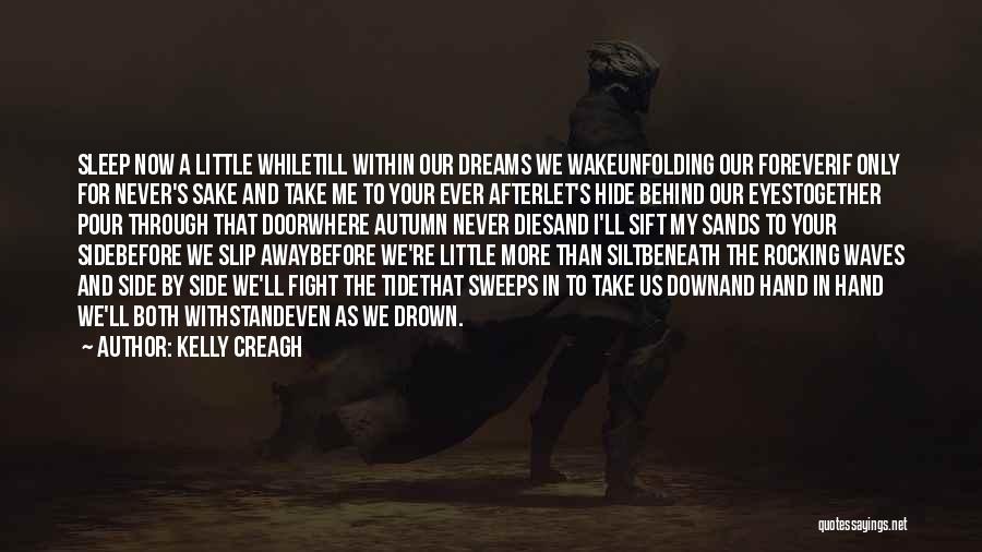 Kelly Creagh Quotes: Sleep Now A Little Whiletill Within Our Dreams We Wakeunfolding Our Foreverif Only For Never's Sake And Take Me To