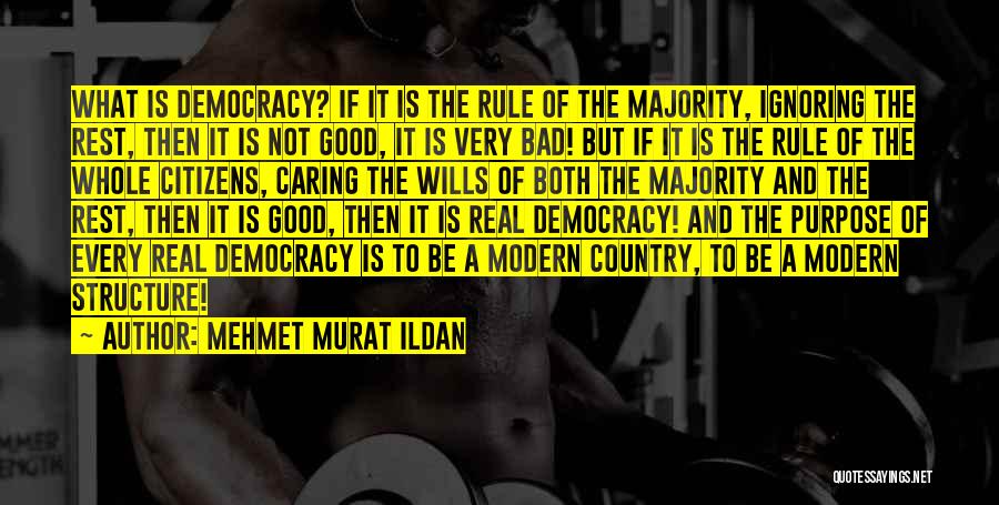 Mehmet Murat Ildan Quotes: What Is Democracy? If It Is The Rule Of The Majority, Ignoring The Rest, Then It Is Not Good, It