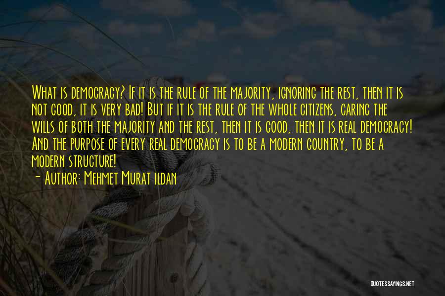 Mehmet Murat Ildan Quotes: What Is Democracy? If It Is The Rule Of The Majority, Ignoring The Rest, Then It Is Not Good, It