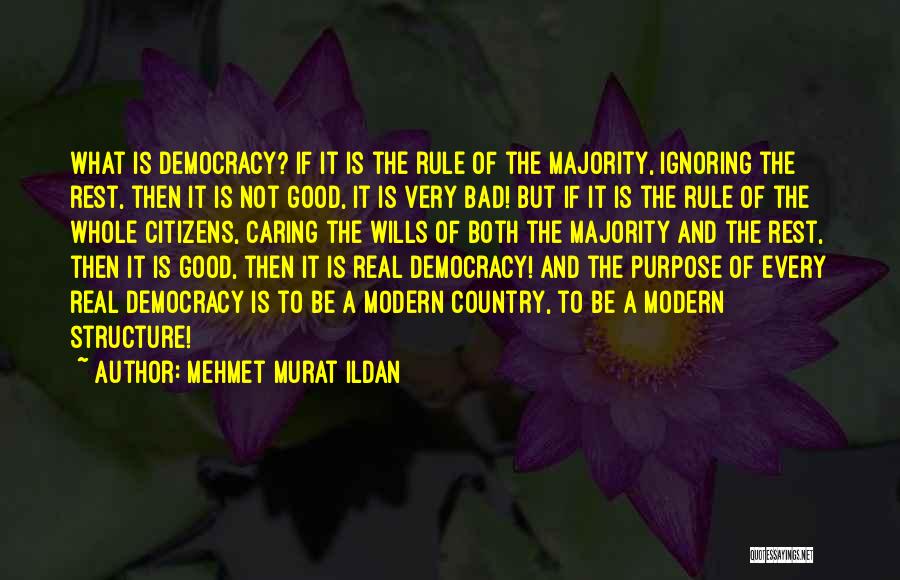 Mehmet Murat Ildan Quotes: What Is Democracy? If It Is The Rule Of The Majority, Ignoring The Rest, Then It Is Not Good, It