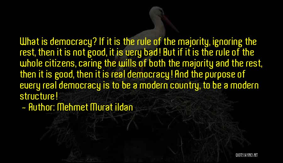 Mehmet Murat Ildan Quotes: What Is Democracy? If It Is The Rule Of The Majority, Ignoring The Rest, Then It Is Not Good, It
