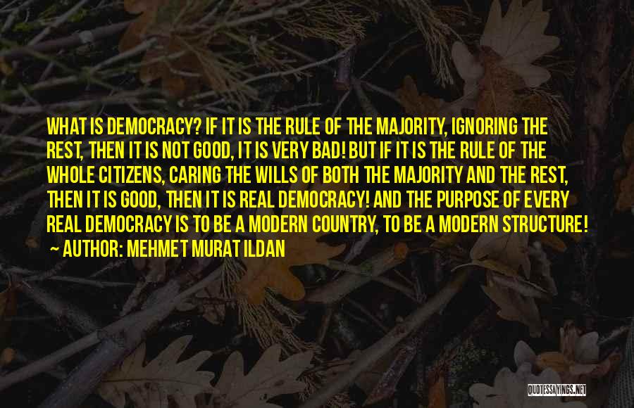 Mehmet Murat Ildan Quotes: What Is Democracy? If It Is The Rule Of The Majority, Ignoring The Rest, Then It Is Not Good, It
