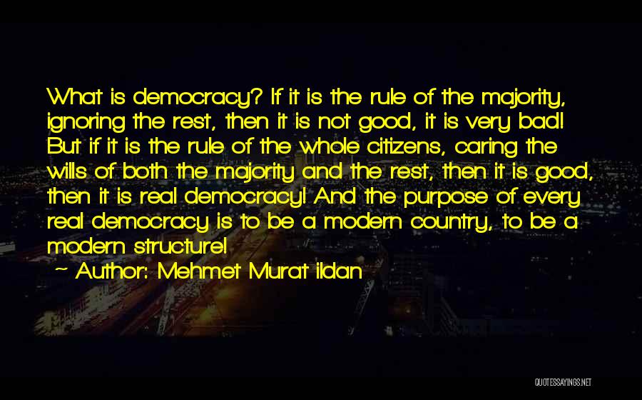 Mehmet Murat Ildan Quotes: What Is Democracy? If It Is The Rule Of The Majority, Ignoring The Rest, Then It Is Not Good, It
