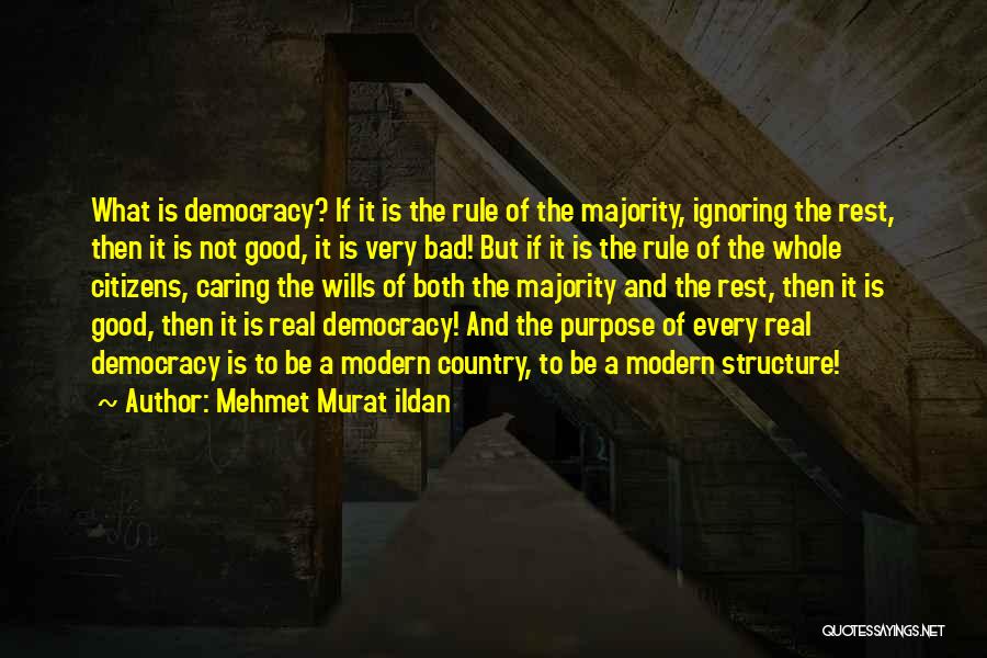 Mehmet Murat Ildan Quotes: What Is Democracy? If It Is The Rule Of The Majority, Ignoring The Rest, Then It Is Not Good, It