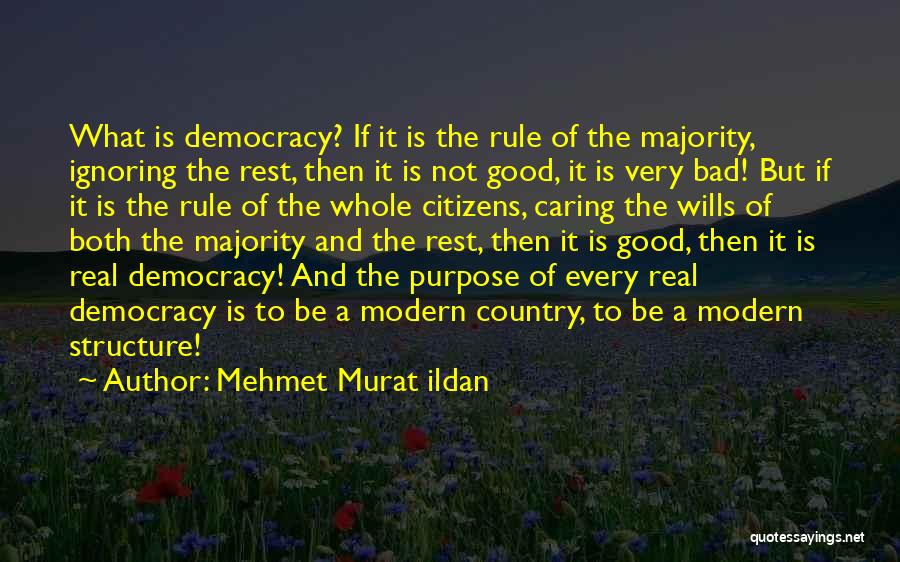 Mehmet Murat Ildan Quotes: What Is Democracy? If It Is The Rule Of The Majority, Ignoring The Rest, Then It Is Not Good, It