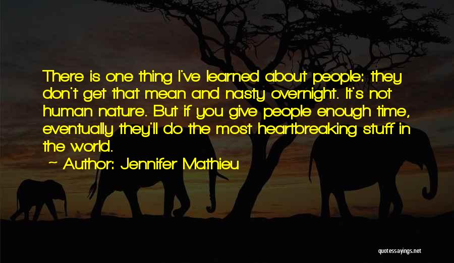 Jennifer Mathieu Quotes: There Is One Thing I've Learned About People: They Don't Get That Mean And Nasty Overnight. It's Not Human Nature.