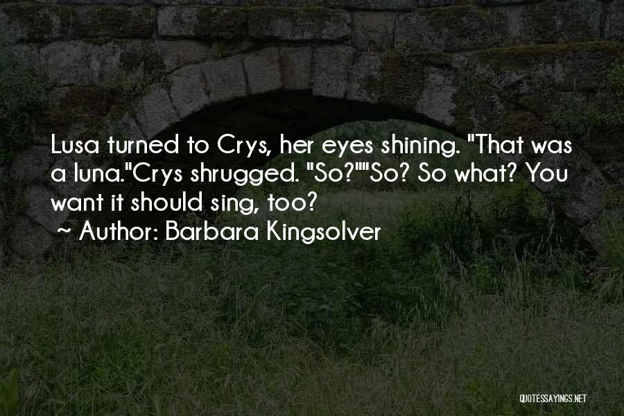 Barbara Kingsolver Quotes: Lusa Turned To Crys, Her Eyes Shining. That Was A Luna.crys Shrugged. So?so? So What? You Want It Should Sing,