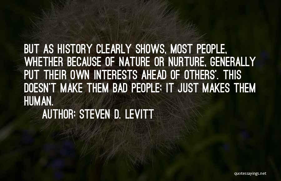 Steven D. Levitt Quotes: But As History Clearly Shows, Most People, Whether Because Of Nature Or Nurture, Generally Put Their Own Interests Ahead Of