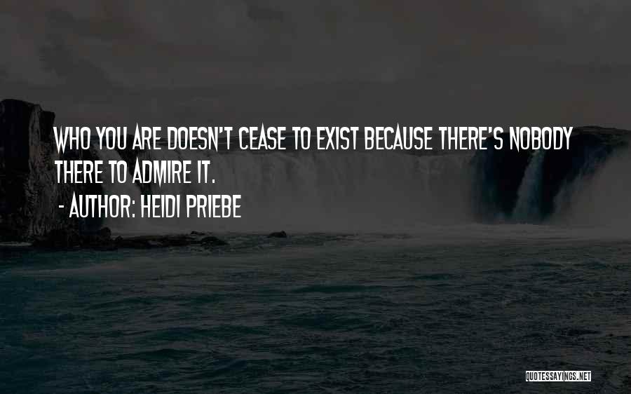 Heidi Priebe Quotes: Who You Are Doesn't Cease To Exist Because There's Nobody There To Admire It.