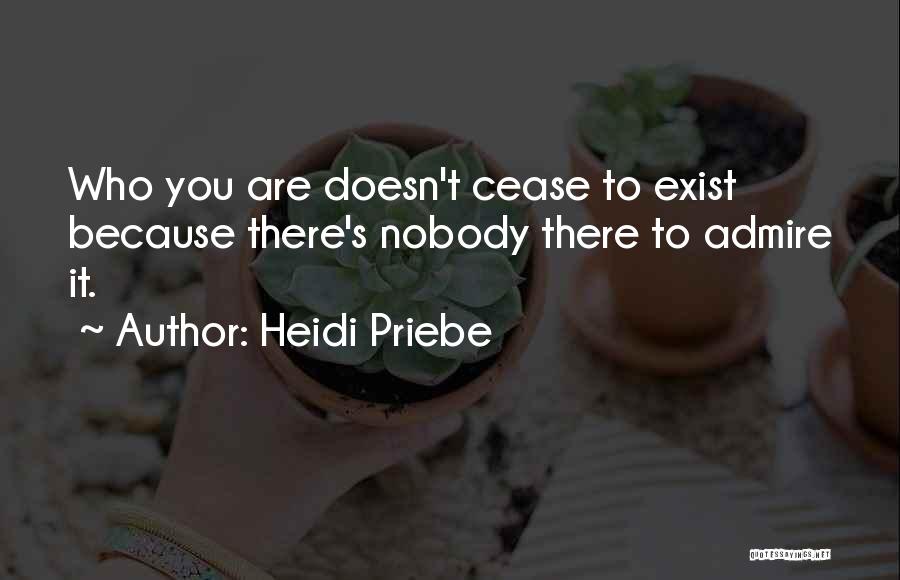 Heidi Priebe Quotes: Who You Are Doesn't Cease To Exist Because There's Nobody There To Admire It.
