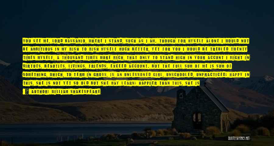 William Shakespeare Quotes: You See Me, Lord Bassanio, Where I Stand, Such As I Am. Though For Myself Alone I Would Not Be