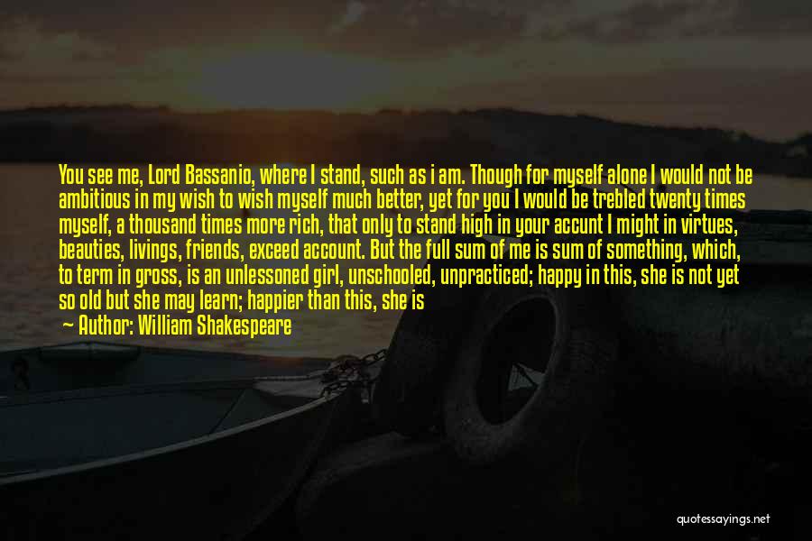 William Shakespeare Quotes: You See Me, Lord Bassanio, Where I Stand, Such As I Am. Though For Myself Alone I Would Not Be