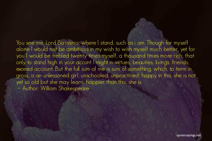 William Shakespeare Quotes: You See Me, Lord Bassanio, Where I Stand, Such As I Am. Though For Myself Alone I Would Not Be