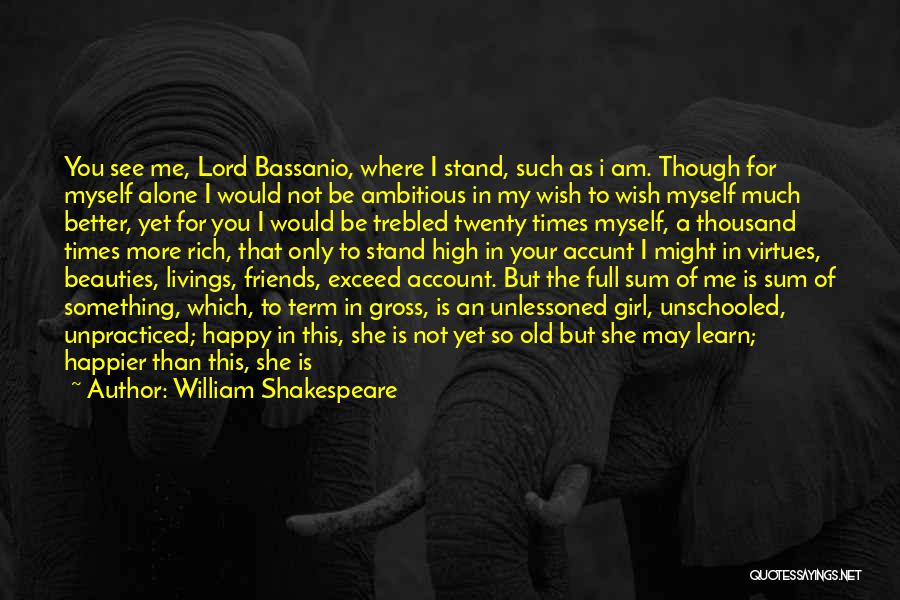 William Shakespeare Quotes: You See Me, Lord Bassanio, Where I Stand, Such As I Am. Though For Myself Alone I Would Not Be