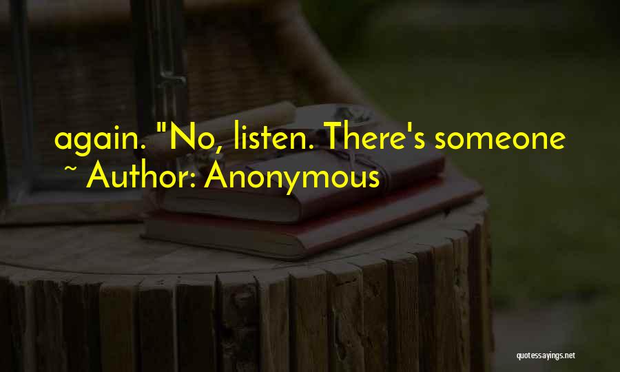 Anonymous Quotes: Again. No, Listen. There's Someone