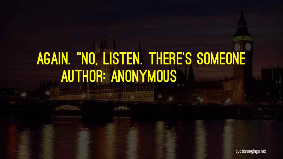 Anonymous Quotes: Again. No, Listen. There's Someone