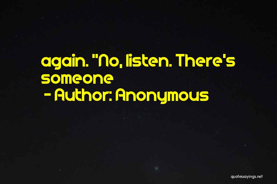 Anonymous Quotes: Again. No, Listen. There's Someone