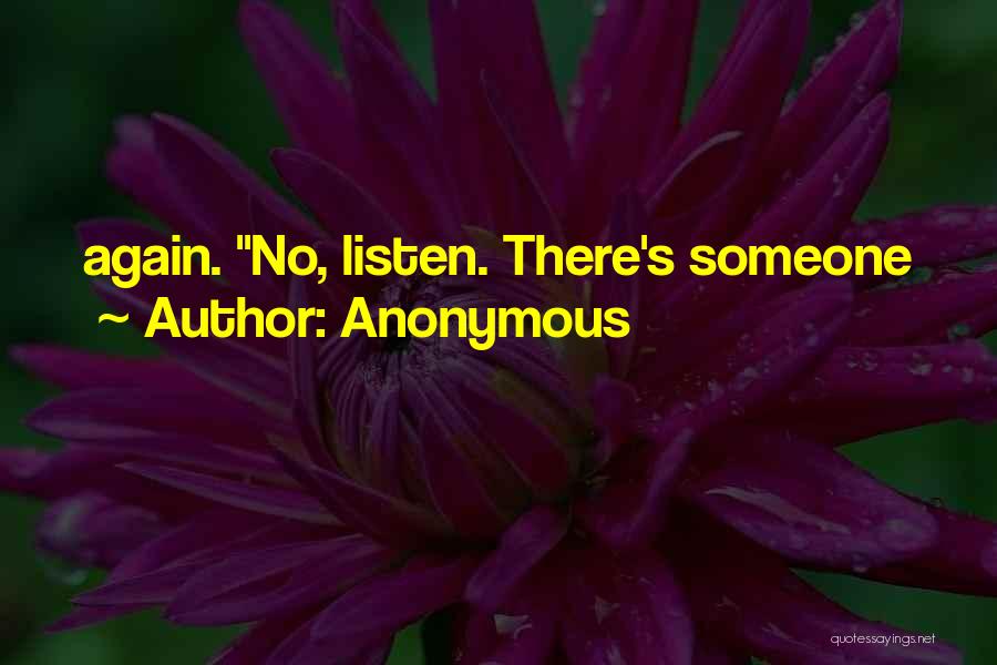 Anonymous Quotes: Again. No, Listen. There's Someone