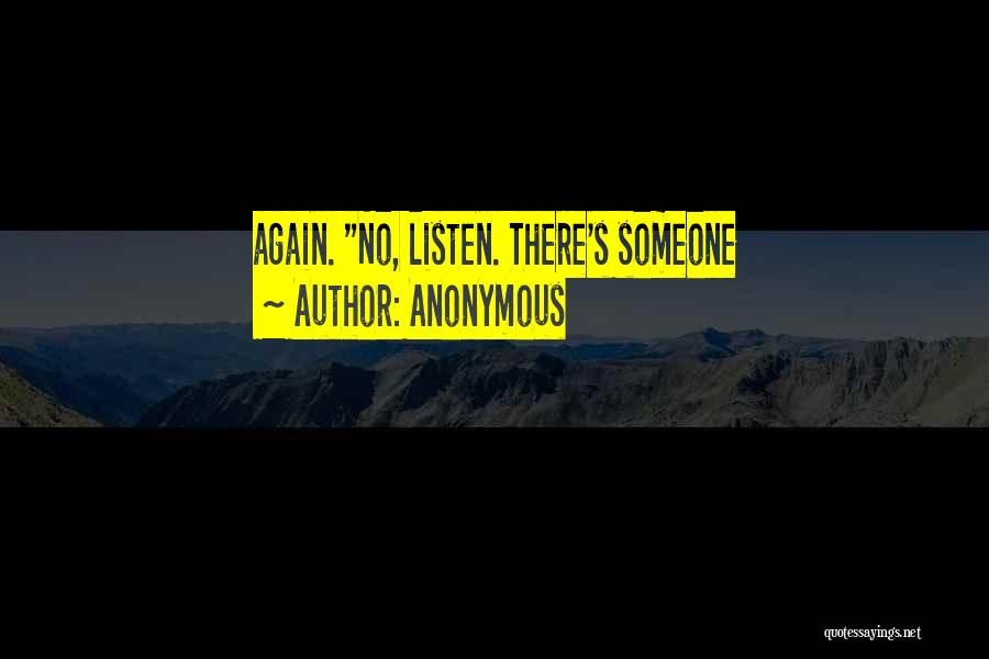 Anonymous Quotes: Again. No, Listen. There's Someone