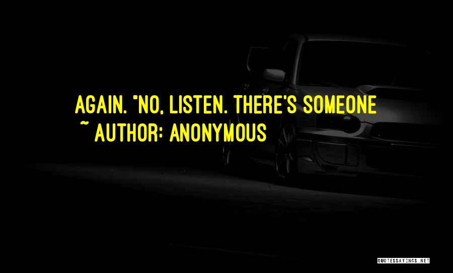 Anonymous Quotes: Again. No, Listen. There's Someone