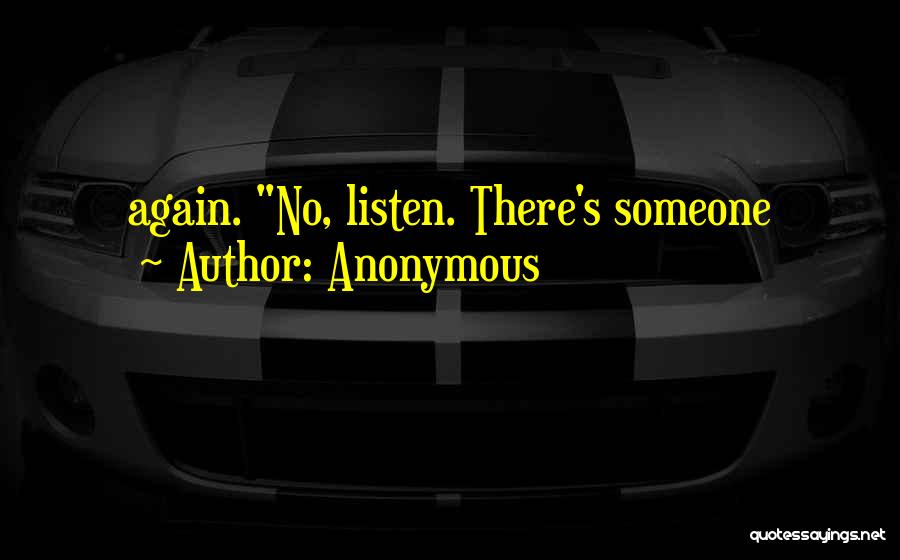 Anonymous Quotes: Again. No, Listen. There's Someone