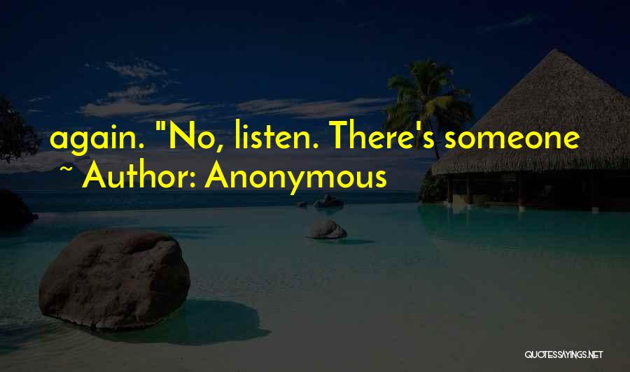 Anonymous Quotes: Again. No, Listen. There's Someone
