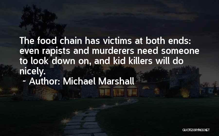 Michael Marshall Quotes: The Food Chain Has Victims At Both Ends: Even Rapists And Murderers Need Someone To Look Down On, And Kid