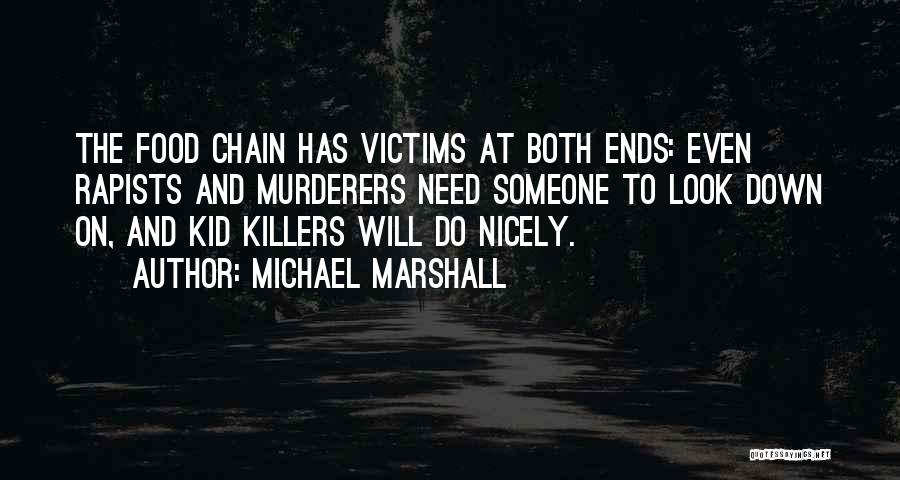 Michael Marshall Quotes: The Food Chain Has Victims At Both Ends: Even Rapists And Murderers Need Someone To Look Down On, And Kid