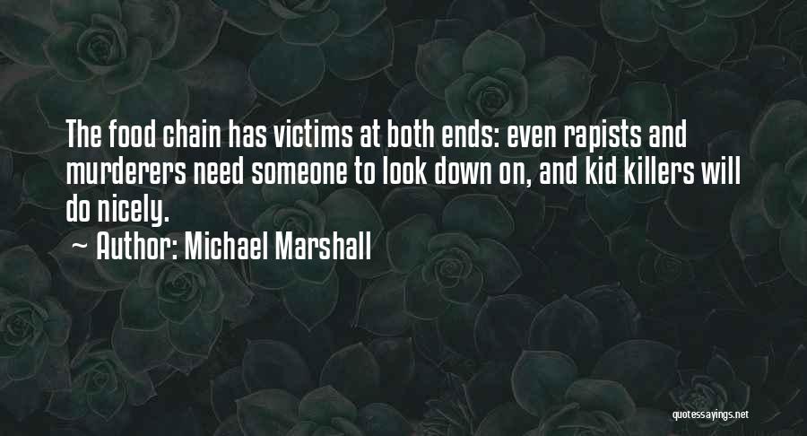 Michael Marshall Quotes: The Food Chain Has Victims At Both Ends: Even Rapists And Murderers Need Someone To Look Down On, And Kid