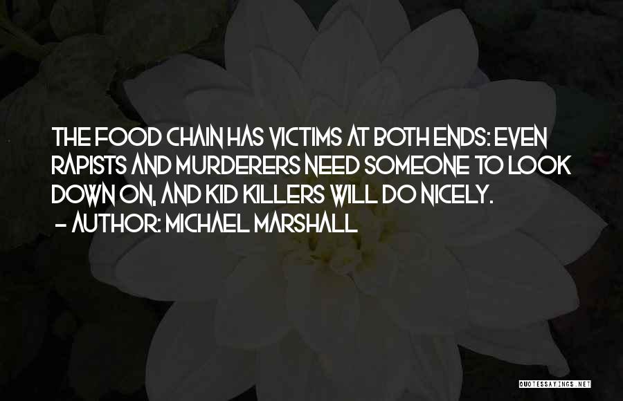 Michael Marshall Quotes: The Food Chain Has Victims At Both Ends: Even Rapists And Murderers Need Someone To Look Down On, And Kid