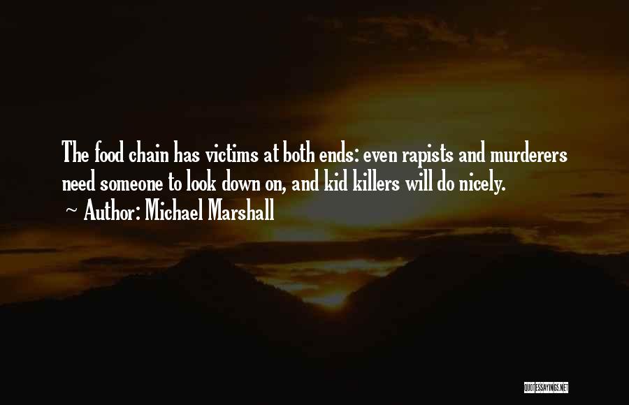 Michael Marshall Quotes: The Food Chain Has Victims At Both Ends: Even Rapists And Murderers Need Someone To Look Down On, And Kid