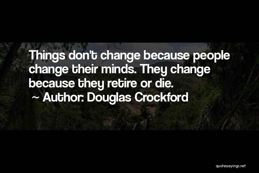 Douglas Crockford Quotes: Things Don't Change Because People Change Their Minds. They Change Because They Retire Or Die.