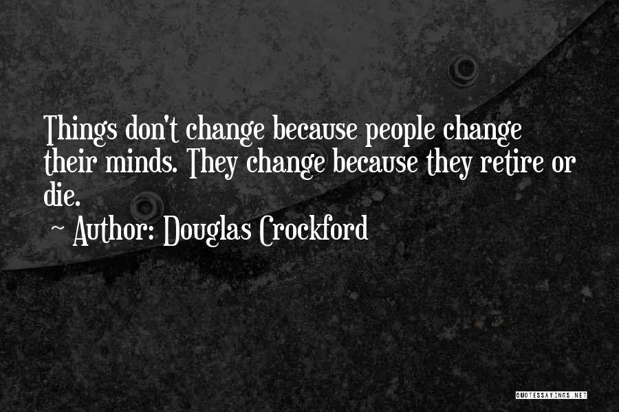 Douglas Crockford Quotes: Things Don't Change Because People Change Their Minds. They Change Because They Retire Or Die.