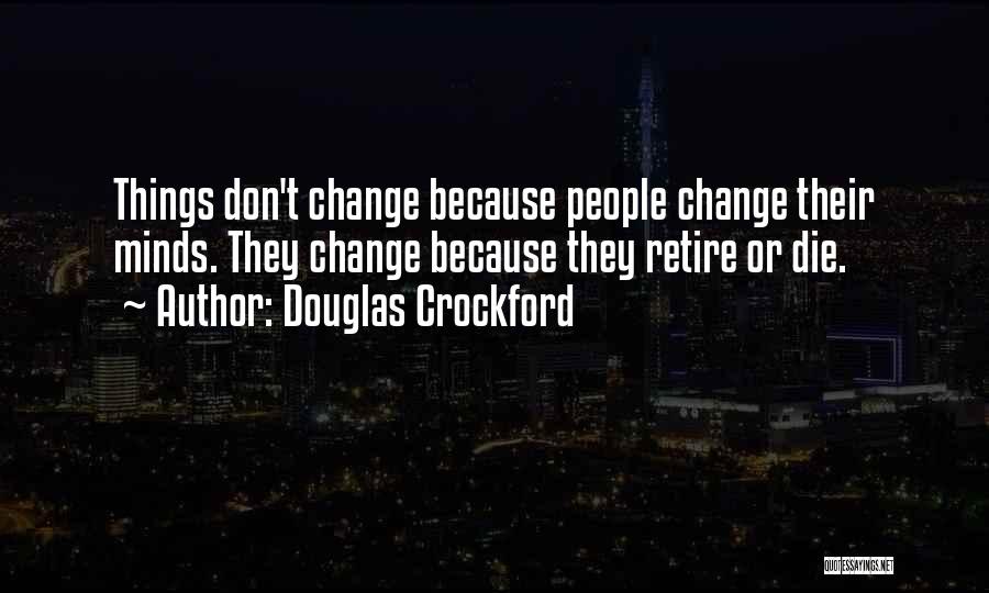 Douglas Crockford Quotes: Things Don't Change Because People Change Their Minds. They Change Because They Retire Or Die.