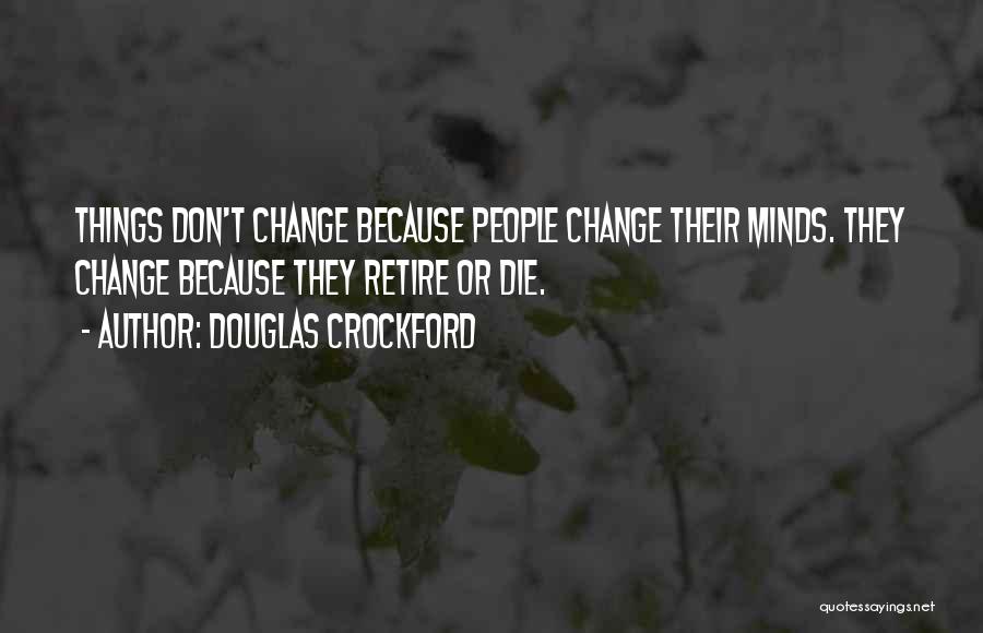 Douglas Crockford Quotes: Things Don't Change Because People Change Their Minds. They Change Because They Retire Or Die.