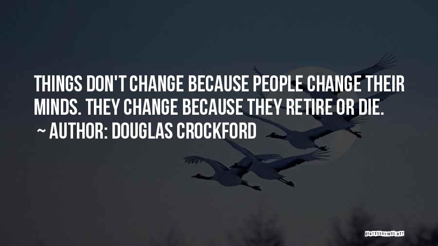 Douglas Crockford Quotes: Things Don't Change Because People Change Their Minds. They Change Because They Retire Or Die.