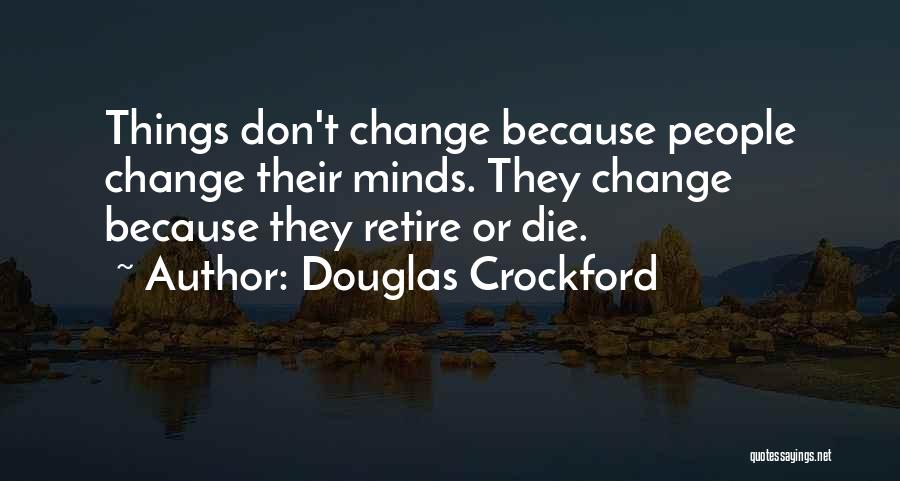 Douglas Crockford Quotes: Things Don't Change Because People Change Their Minds. They Change Because They Retire Or Die.