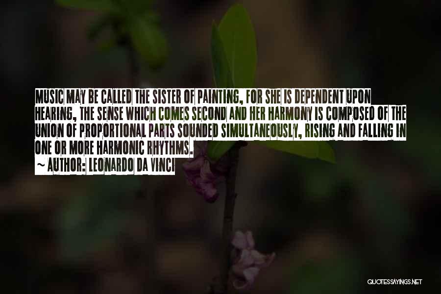 Leonardo Da Vinci Quotes: Music May Be Called The Sister Of Painting, For She Is Dependent Upon Hearing, The Sense Which Comes Second And