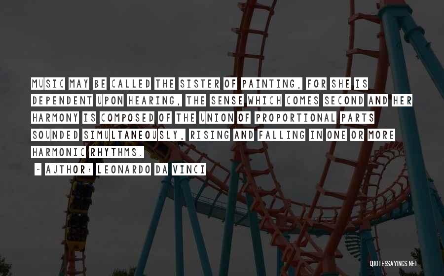 Leonardo Da Vinci Quotes: Music May Be Called The Sister Of Painting, For She Is Dependent Upon Hearing, The Sense Which Comes Second And