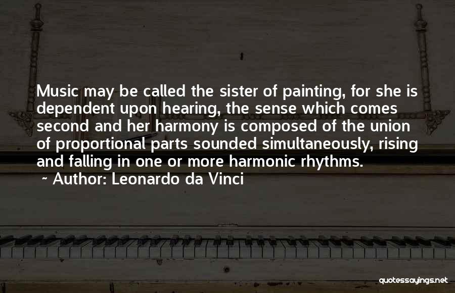 Leonardo Da Vinci Quotes: Music May Be Called The Sister Of Painting, For She Is Dependent Upon Hearing, The Sense Which Comes Second And