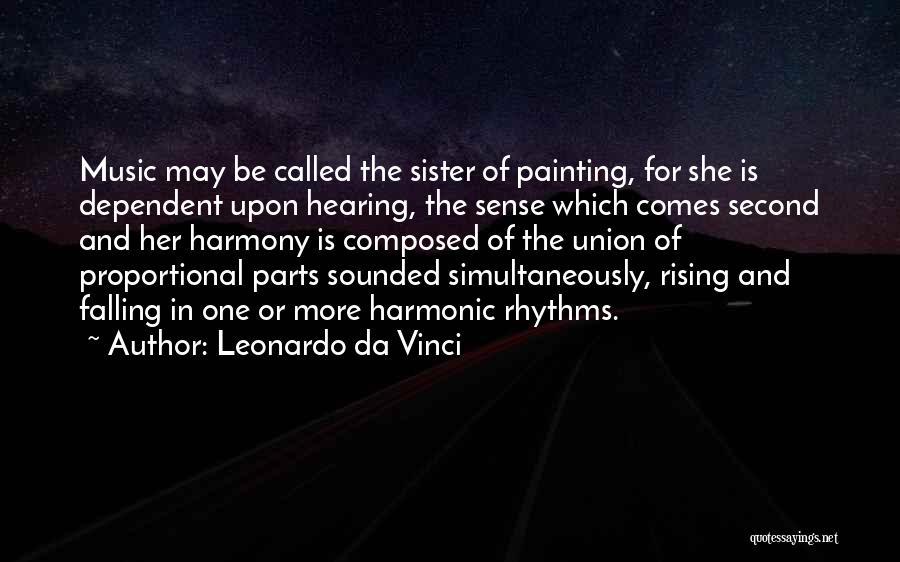 Leonardo Da Vinci Quotes: Music May Be Called The Sister Of Painting, For She Is Dependent Upon Hearing, The Sense Which Comes Second And