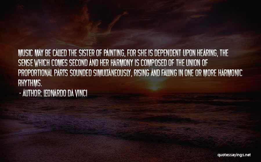 Leonardo Da Vinci Quotes: Music May Be Called The Sister Of Painting, For She Is Dependent Upon Hearing, The Sense Which Comes Second And