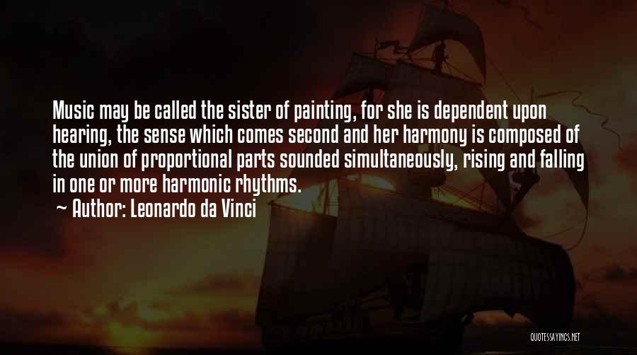Leonardo Da Vinci Quotes: Music May Be Called The Sister Of Painting, For She Is Dependent Upon Hearing, The Sense Which Comes Second And