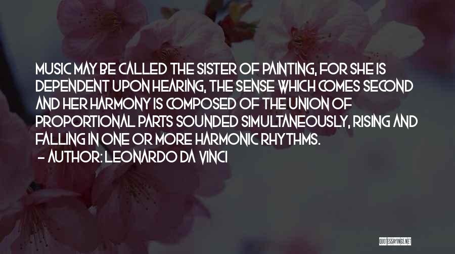 Leonardo Da Vinci Quotes: Music May Be Called The Sister Of Painting, For She Is Dependent Upon Hearing, The Sense Which Comes Second And