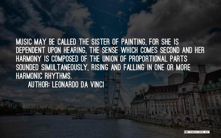 Leonardo Da Vinci Quotes: Music May Be Called The Sister Of Painting, For She Is Dependent Upon Hearing, The Sense Which Comes Second And