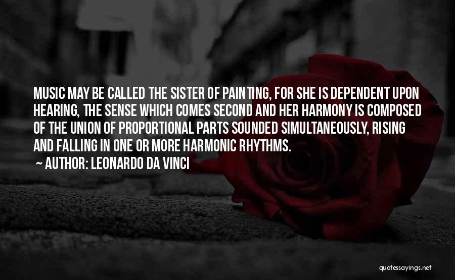 Leonardo Da Vinci Quotes: Music May Be Called The Sister Of Painting, For She Is Dependent Upon Hearing, The Sense Which Comes Second And