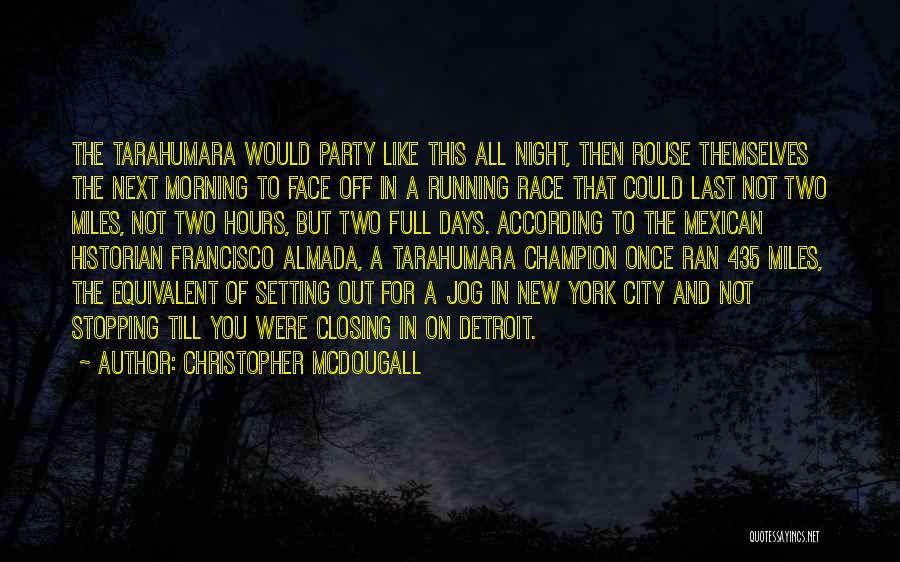 Christopher McDougall Quotes: The Tarahumara Would Party Like This All Night, Then Rouse Themselves The Next Morning To Face Off In A Running
