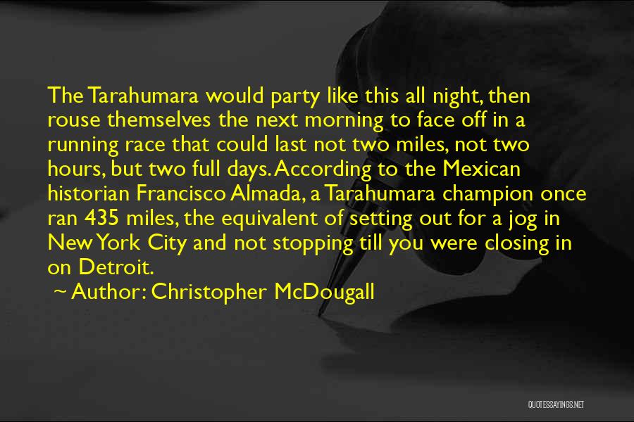 Christopher McDougall Quotes: The Tarahumara Would Party Like This All Night, Then Rouse Themselves The Next Morning To Face Off In A Running