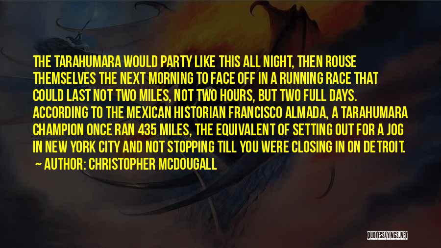 Christopher McDougall Quotes: The Tarahumara Would Party Like This All Night, Then Rouse Themselves The Next Morning To Face Off In A Running